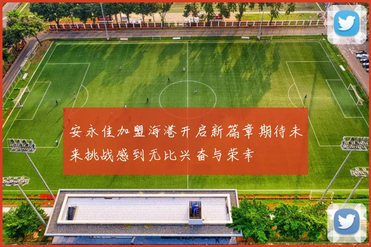 安永佳加盟海港开启新篇章期待未来挑战感到无比兴奋与荣幸