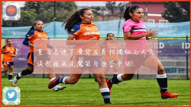 皇马急速下滑背后真相揭秘七大失误包括放走魔笛与拒签中场