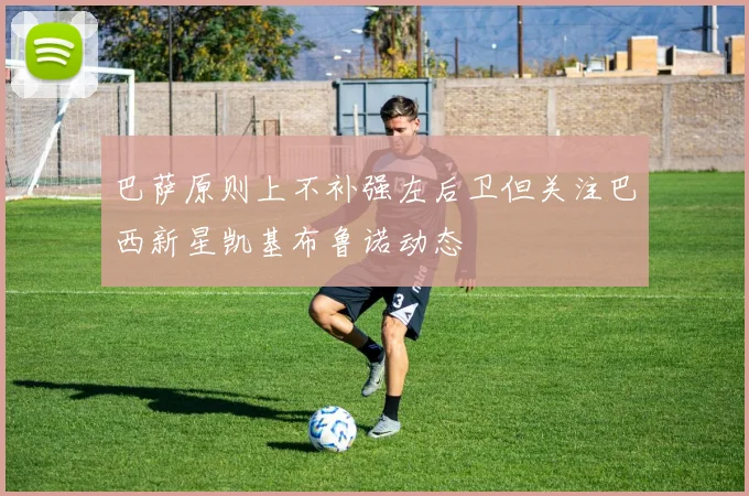 巴萨原则上不补强左后卫但关注巴西新星凯基布鲁诺动态